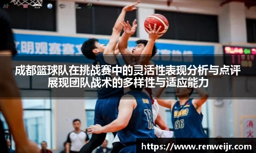 成都篮球队在挑战赛中的灵活性表现分析与点评展现团队战术的多样性与适应能力