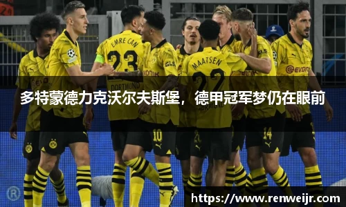 多特蒙德力克沃尔夫斯堡，德甲冠军梦仍在眼前