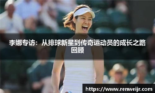 李娜专访：从排球新星到传奇运动员的成长之路回顾