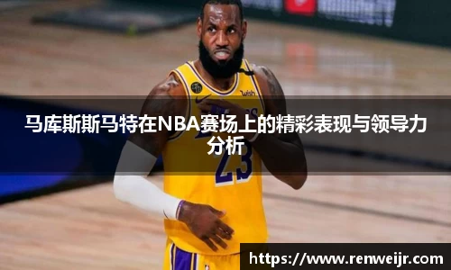 马库斯斯马特在NBA赛场上的精彩表现与领导力分析