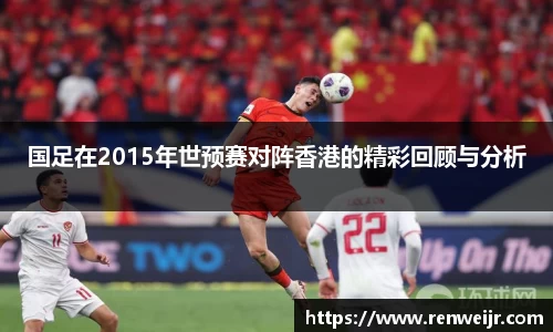 国足在2015年世预赛对阵香港的精彩回顾与分析