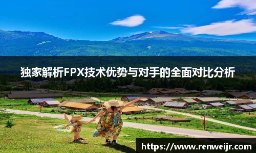 独家解析FPX技术优势与对手的全面对比分析